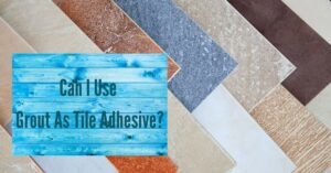 Can I Use Grout As Tile Adhesive