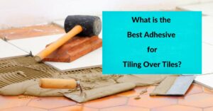 What is the Best Adhesive for Tiling Over Tiles