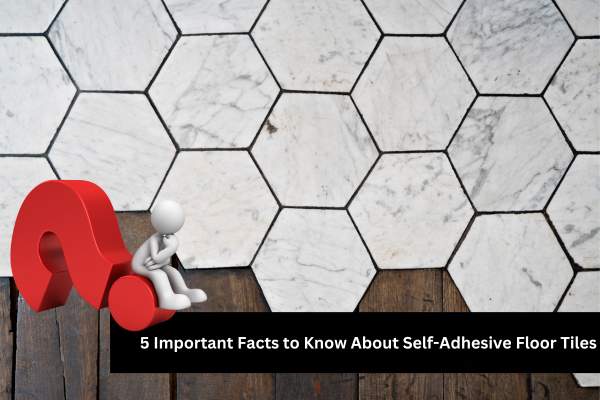 5 Important Facts to Know About Self Adhesive Floor Tiles