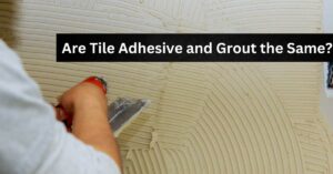 Are Tile Adhesive and Grout the Same