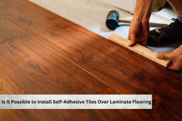Is It Possible to Install Self Adhesive Tiles Over Laminate Flooring