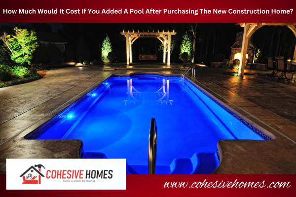 How Much Would It Cost If You Added A Pool After Purchasing The New Construction Home