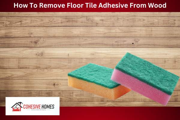 How To Remove Floor Tile Adhesive From Wood