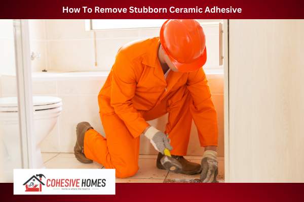 How To Remove Stubborn Ceramic Adhesive